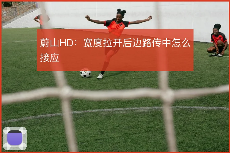 蔚山HD：宽度拉开后边路传中怎么接应