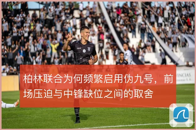 柏林联合为何频繁启用伪九号，前场压迫与中锋缺位之间的取舍