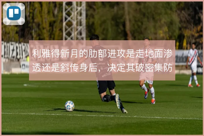 利雅得新月的肋部进攻是走地面渗透还是斜传身后,决定其破密集防守的效率