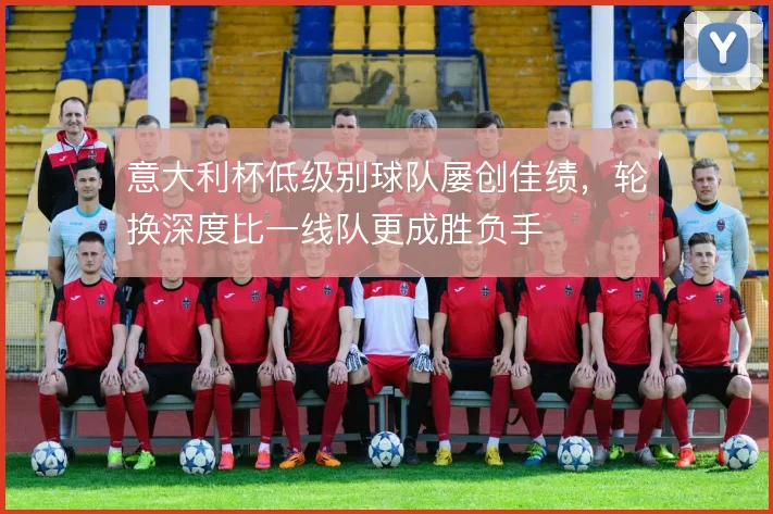 意大利杯低级别球队屡创佳绩，轮换深度比一线队更成胜负手