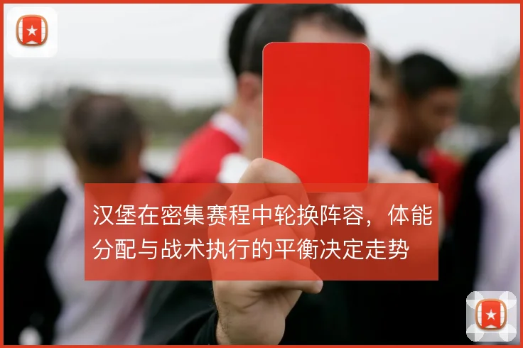 汉堡在密集赛程中轮换阵容,体能分配与战术执行的平衡决定走势