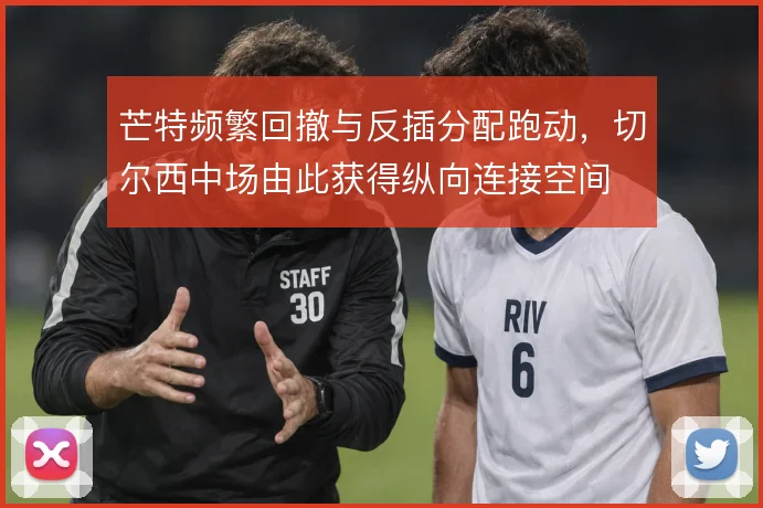 芒特频繁回撤与反插分配跑动，切尔西中场由此获得纵向连接空间