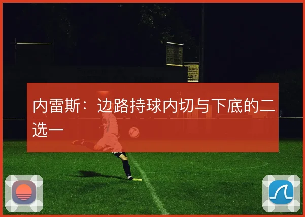 内雷斯：边路持球内切与下底的二选一