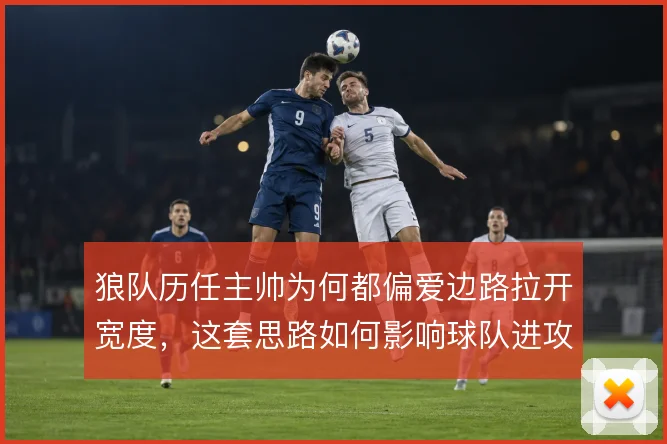 狼队历任主帅为何都偏爱边路拉开宽度，这套思路如何影响球队进攻形态