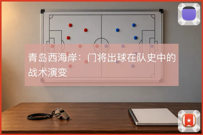 青岛西海岸：门将出球在队史中的战术演变