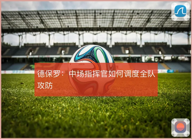 德保罗：中场指挥官如何调度全队攻防