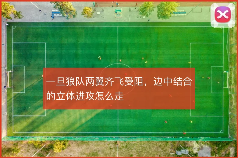 一旦狼队两翼齐飞受阻，边中结合的立体进攻怎么走