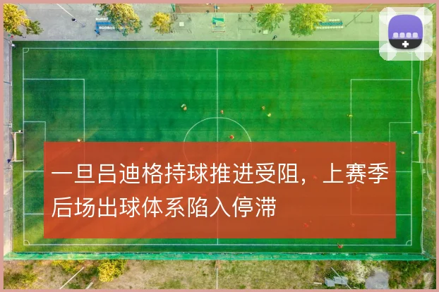 一旦吕迪格持球推进受阻，上赛季后场出球体系陷入停滞