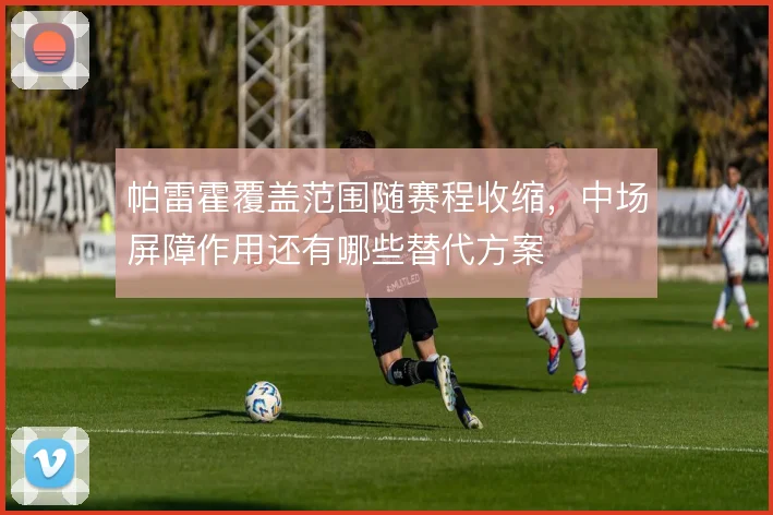 帕雷霍覆盖范围随赛程收缩，中场屏障作用还有哪些替代方案