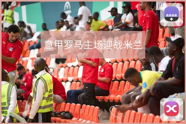 意甲罗马主场迎战米兰