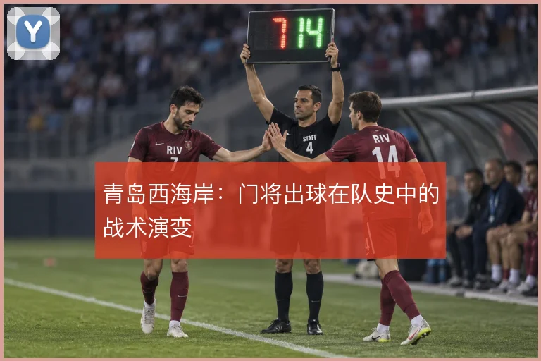 青岛西海岸：门将出球在队史中的战术演变
