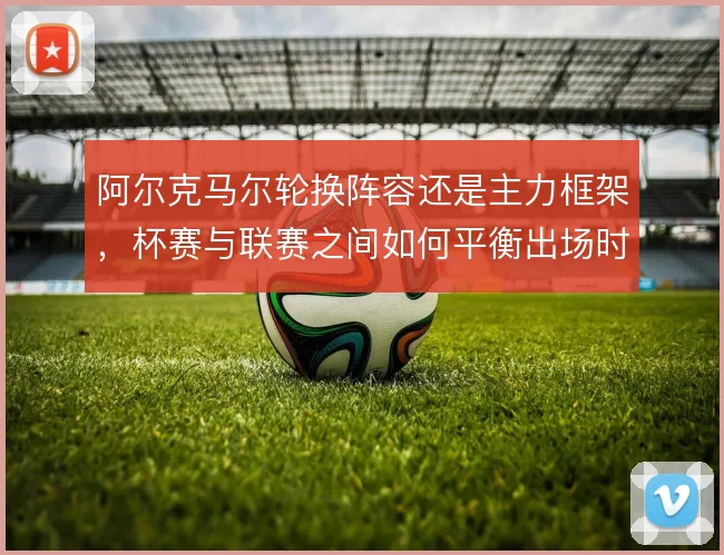 阿尔克马尔轮换阵容还是主力框架，杯赛与联赛之间如何平衡出场时间